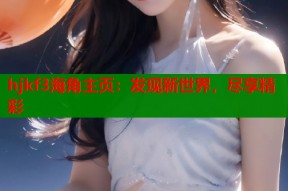 hjkf3海角主页：发现新世界，尽享精彩
