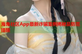海角社区App最新诈骗案例揭秘及防范提醒