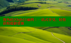 海角社区hjb11福利：一站式享受，轻松获取超值资源