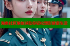 海角社区瑜伽球助你轻松塑形健康生活