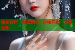 海角社区：发现精彩，连接你我，分享无限
