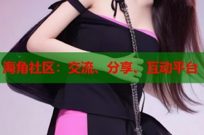 海角社区：交流、分享、互动平台