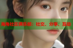 海角社区俱乐部：社交、分享、互动