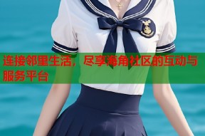 连接邻里生活，尽享海角社区的互动与服务平台