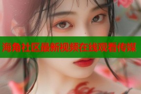 海角社区最新视频在线观看传媒