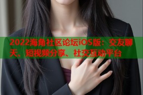 2022海角社区论坛iOS版：交友聊天、短视频分享、社交互动平台