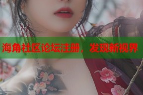 海角社区论坛注册，发现新视界
