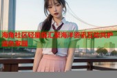 海角社区轻量版汇聚海洋资讯互动共护蓝色家园
