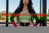 海角社区最新版2022app下载海角社区