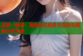孟婆一碗汤：海角社区的多元互动与视频分享天堂