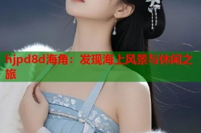 hjpd8d海角：发现海上风景与休闲之旅