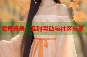 海角登录，实时互动与社区分享