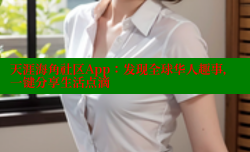 天涯海角社区App：发现全球华人趣事，一键分享生活点滴
