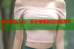 海角登录入口：安全便捷的在线服务平台