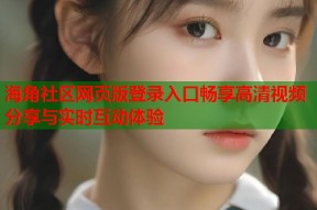 海角社区网页版登录入口畅享高清视频分享与实时互动体验