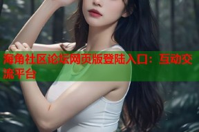 海角社区论坛网页版登陆入口：互动交流平台