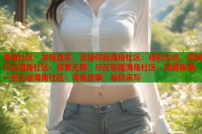 海角社区：发现真实，连接你我海角社区：精彩生活，即刻开启海角社区：探索无限，尽在掌握海角社区：同城热事，一览无遗海角社区：海角故事，等你来写