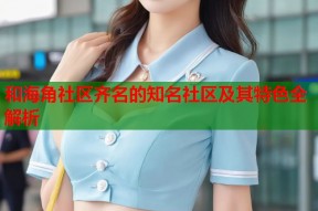 和海角社区齐名的知名社区及其特色全解析