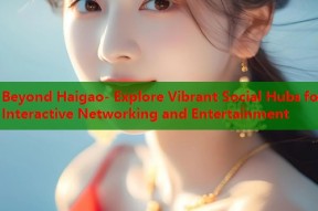 Beyond Haigao- Explore Vibrant Social Hubs for Interactive Networking and Entertainment