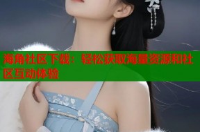 海角社区下载：轻松获取海量资源和社区互动体验