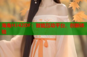 海角HJ42DF：智能互动平台，创新体验