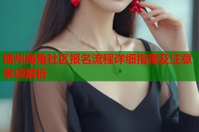 福州海角社区报名流程详细指南及注意事项解析