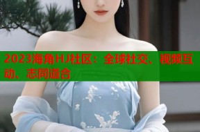 2023海角HJ社区：全球社交、视频互动、志同道合