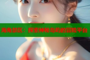 海角禁区：探索神秘岛屿的冒险平台