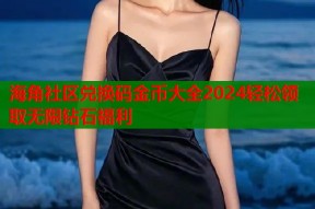 海角社区兑换码金币大全2024轻松领取无限钻石福利