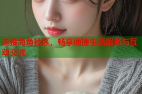 连接海角社区，畅享便捷生活服务与互动交流