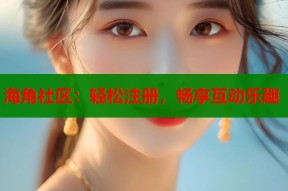 海角社区：轻松注册，畅享互动乐趣