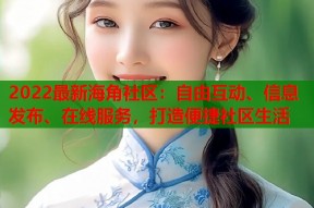 2022最新海角社区：自由互动、信息发布、在线服务，打造便捷社区生活