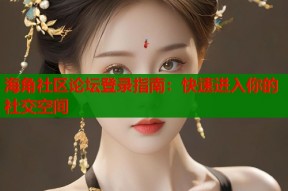 海角社区论坛登录指南：快速进入你的社交空间
