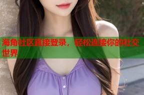 海角社区直接登录，轻松连接你的社交世界