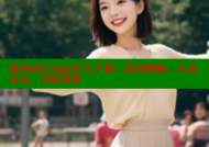 海角社区App官方下载：高清视频、互动交友，等你体验