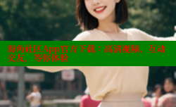 海角社区App官方下载：高清视频、互动交友，等你体验