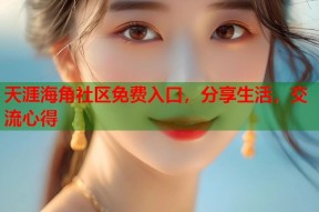 天涯海角社区免费入口，分享生活，交流心得