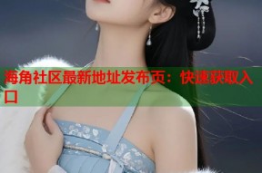 海角社区最新地址发布页：快速获取入口