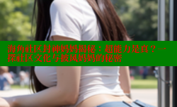 海角社区封神妈妈揭秘：超能力是真？一探社区文化与披风妈妈的秘密