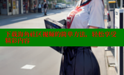 下载海角社区视频的简单方法，轻松享受精彩内容