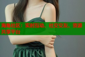 海角社区：实时互动、社交交友、资源共享平台