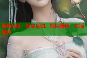 海角社区：社交互动、社区服务、生活便利