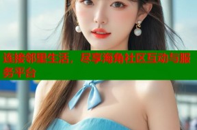 连接邻里生活，尽享海角社区互动与服务平台
