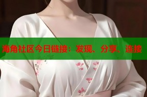 海角社区今日链接：发现、分享、连接