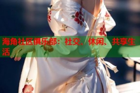 海角社区俱乐部：社交、休闲、共享生活