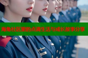 海角社区里的点滴生活与成长故事分享