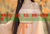 海角论坛：社交、交友、游戏一站式体验