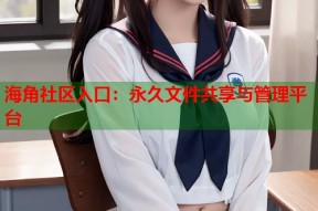 海角社区入口：永久文件共享与管理平台