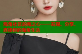 海角社区的海之心——发现、分享、连接你的海角生活