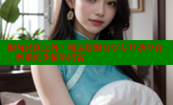 海角社区之外：精选资源分享与互动平台，解锁更多精彩内容